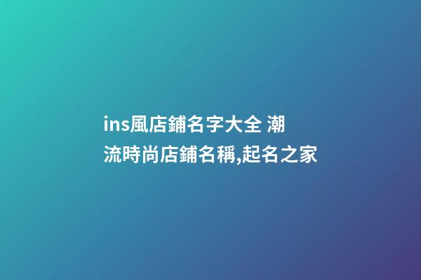 ins風店鋪名字大全 潮流時尚店鋪名稱,起名之家